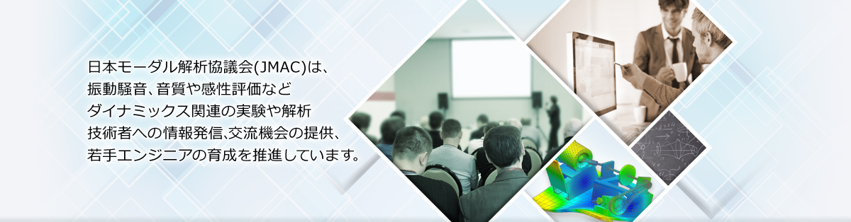 日本モーダル解析協議会(JMAC)は、振動騒音、音質や感性評価などダイナミックス関連の実験や解析技術者への情報発信・交流機会の提供と若手エンジニアの育成を推進しています。